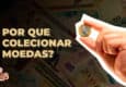Por que Colecionar Moedas?